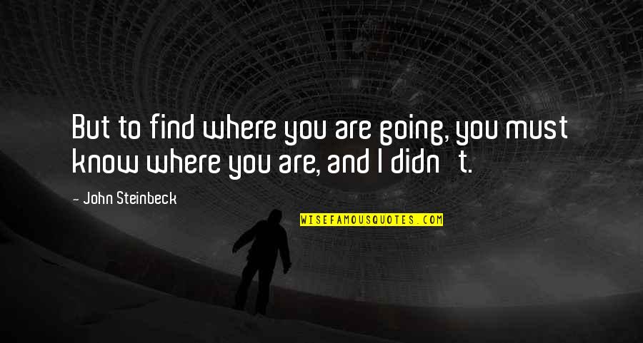 I'm Going To Find You Quotes By John Steinbeck: But to find where you are going, you