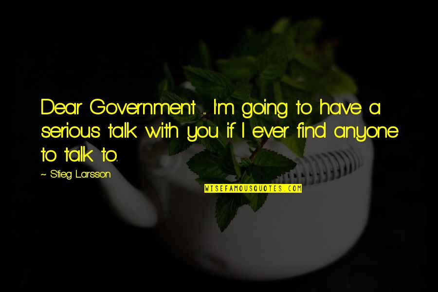 I'm Going To Find You Quotes By Stieg Larsson: Dear Government ... I'm going to have a