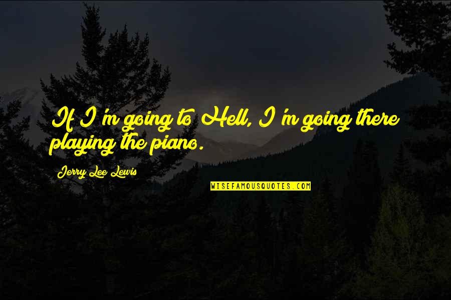 I'm Going To Hell Quotes By Jerry Lee Lewis: If I'm going to Hell, I'm going there