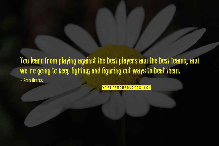 I'm Going To Keep Fighting Quotes By Scott Brooks: You learn from playing against the best players