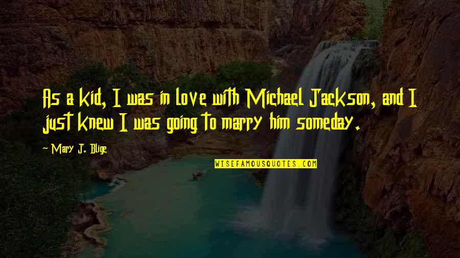 I'm Going To Marry Him Quotes By Mary J. Blige: As a kid, I was in love with