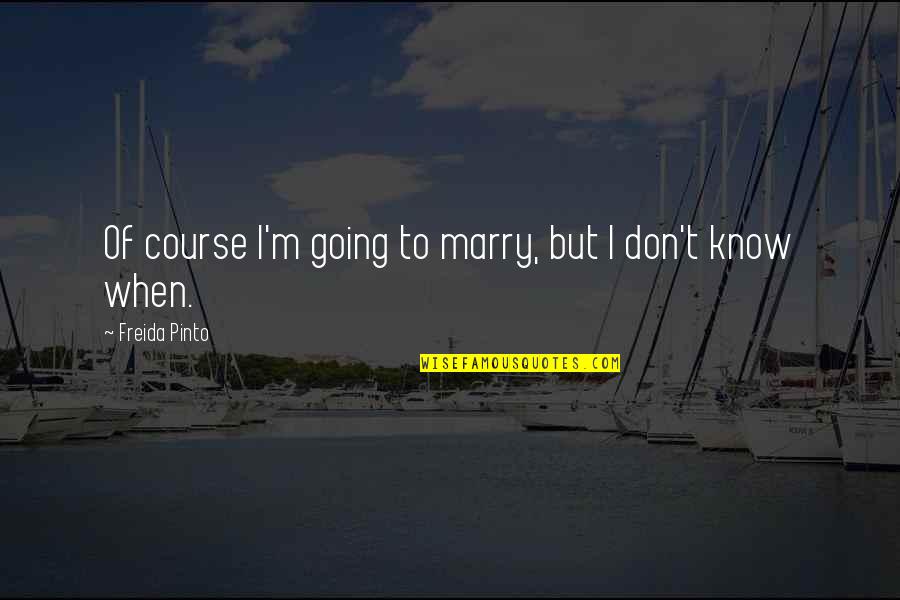 I'm Going To Marry You Quotes By Freida Pinto: Of course I'm going to marry, but I