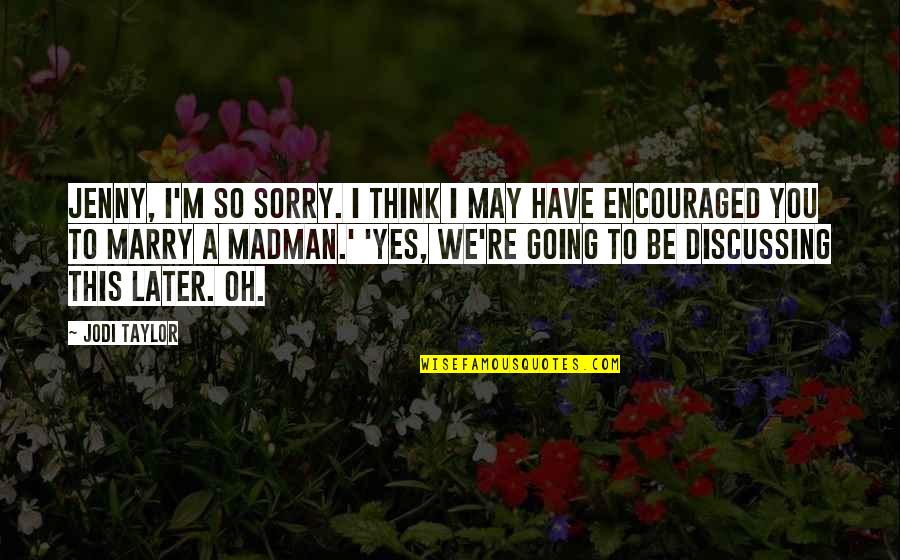 I'm Going To Marry You Quotes By Jodi Taylor: Jenny, I'm so sorry. I think I may