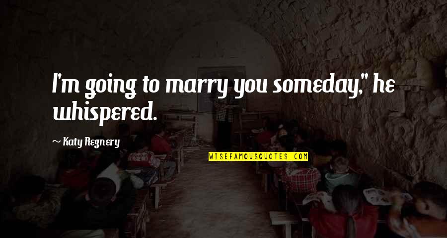 I'm Going To Marry You Quotes By Katy Regnery: I'm going to marry you someday," he whispered.
