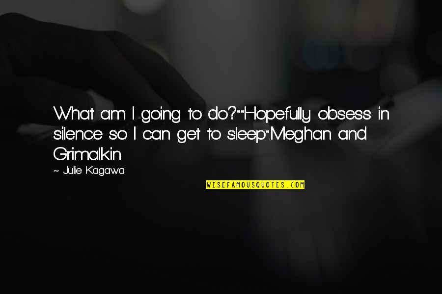 I'm Going To Sleep Quotes By Julie Kagawa: What am I going to do?""Hopefully obsess in