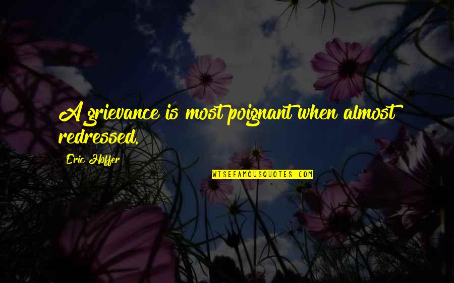 I'm Going To Speak My Mind Quotes By Eric Hoffer: A grievance is most poignant when almost redressed.