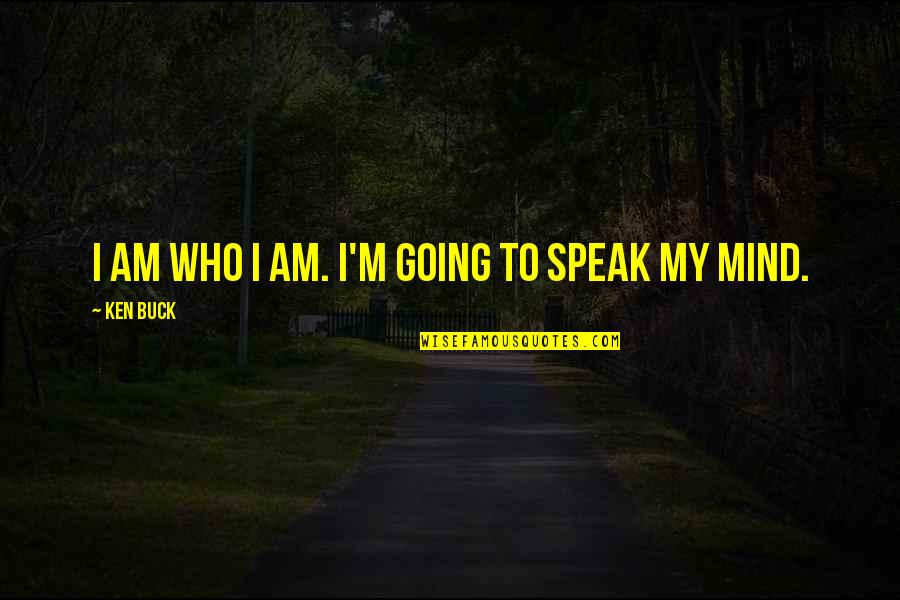 I'm Going To Speak My Mind Quotes By Ken Buck: I am who I am. I'm going to