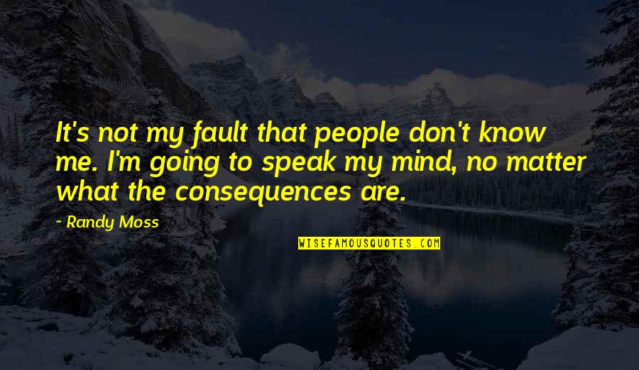 I'm Going To Speak My Mind Quotes By Randy Moss: It's not my fault that people don't know