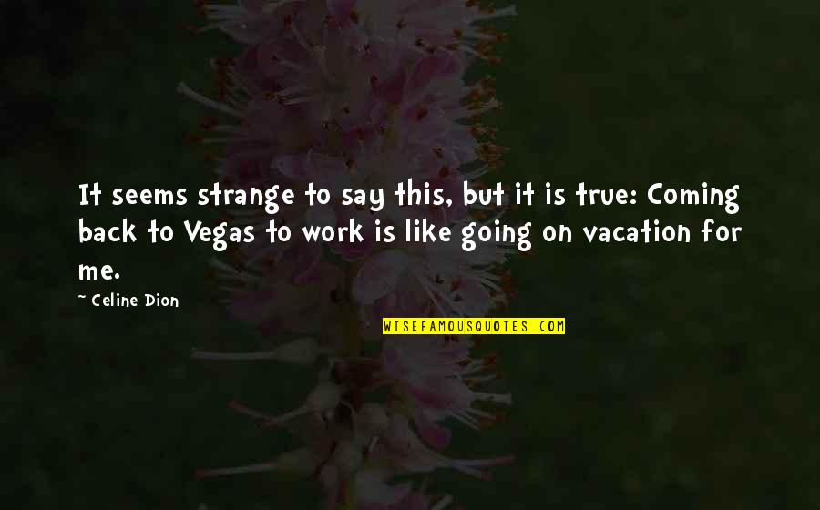 I'm Going To Vegas Quotes By Celine Dion: It seems strange to say this, but it I'm Going To Vegas Quotes By Celine Dion: It seems strange to say this, but it