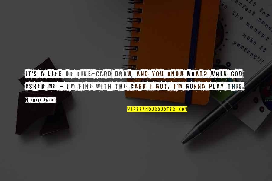 I'm Gonna Be Fine Quotes By Artie Lange: It's a life of five-card draw, and you I'm Gonna Be Fine Quotes By Artie Lange: It's a life of five-card draw, and you
