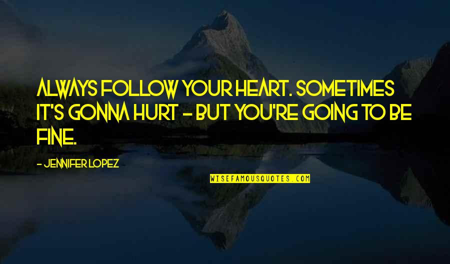 I'm Gonna Be Fine Quotes By Jennifer Lopez: Always follow your heart. Sometimes it's gonna hurt