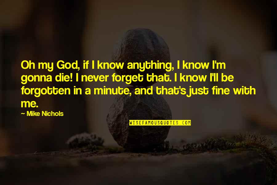 I'm Gonna Be Fine Quotes By Mike Nichols: Oh my God, if I know anything, I I'm Gonna Be Fine Quotes By Mike Nichols: Oh my God, if I know anything, I