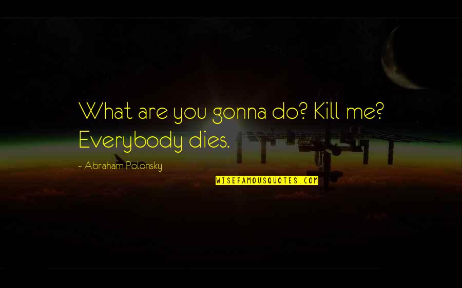 I'm Gonna Do Me Quotes By Abraham Polonsky: What are you gonna do? Kill me? Everybody