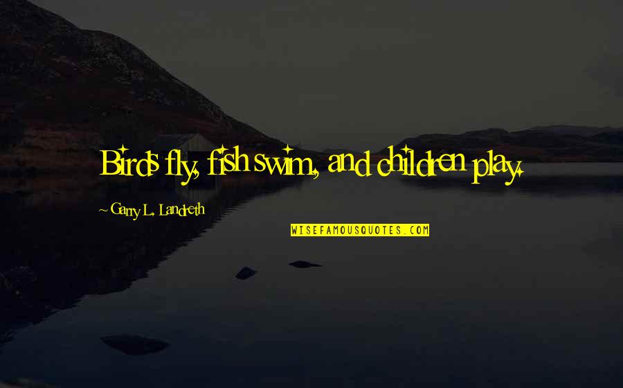 I'm Gonna Do My Own Thing Quotes By Garry L. Landreth: Birds fly, fish swim, and children play.