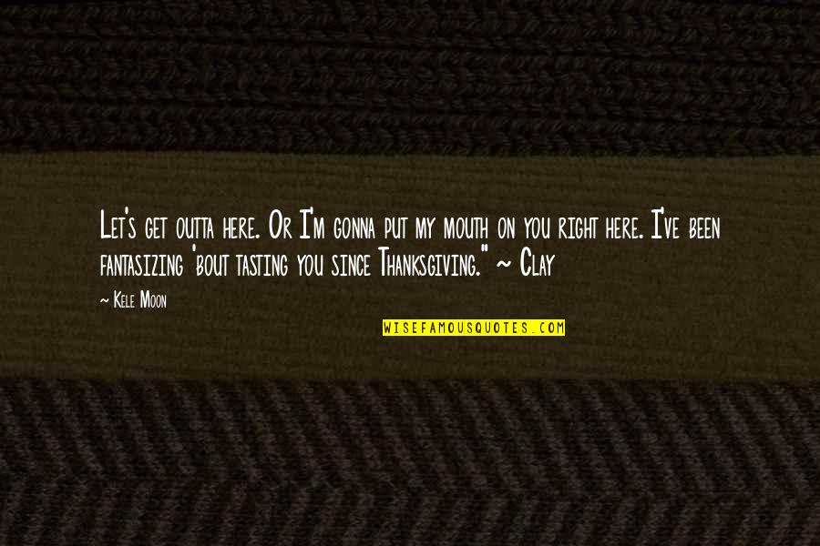 I'm Gonna Get You Quotes By Kele Moon: Let's get outta here. Or I'm gonna put