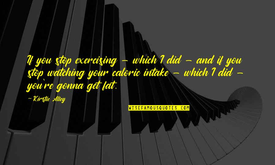 I'm Gonna Get You Quotes By Kirstie Alley: If you stop exercising - which I did