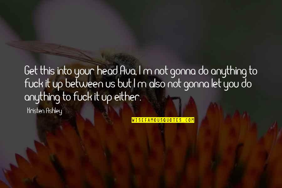 I'm Gonna Get You Quotes By Kristen Ashley: Get this into your head Ava, I'm not I'm Gonna Get You Quotes By Kristen Ashley: Get this into your head Ava, I'm not