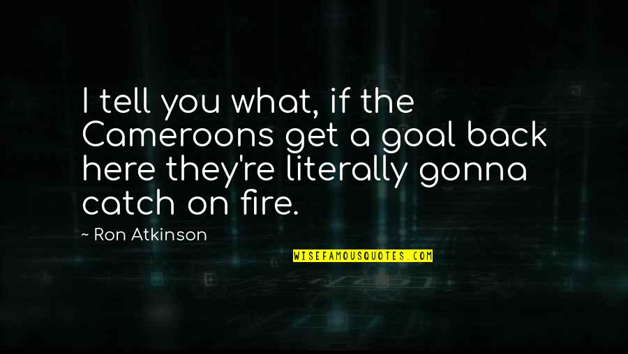 I'm Gonna Get You Quotes By Ron Atkinson: I tell you what, if the Cameroons get