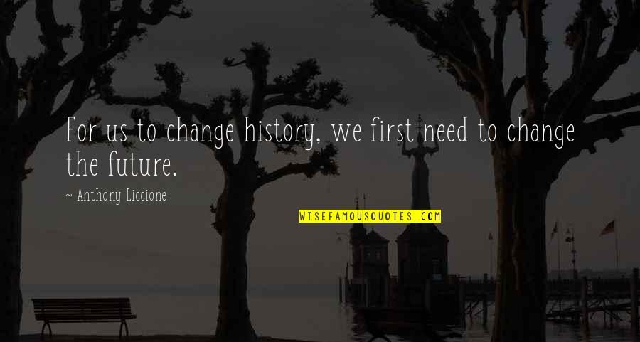 I'm Gonna Miss You Like Quotes By Anthony Liccione: For us to change history, we first need I'm Gonna Miss You Like Quotes By Anthony Liccione: For us to change history, we first need