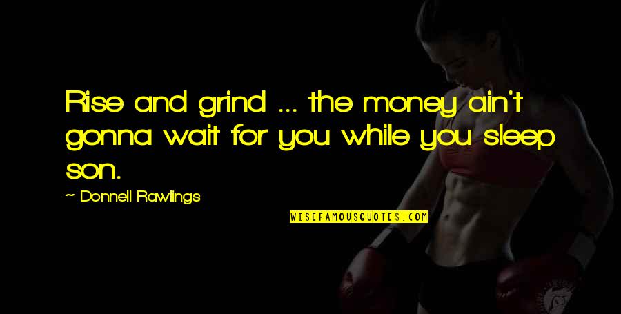 I'm Gonna Sleep Now Quotes By Donnell Rawlings: Rise and grind ... the money ain't gonna