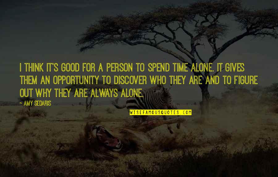 I'm Good Alone Quotes By Amy Sedaris: I think it's good for a person to I'm Good Alone Quotes By Amy Sedaris: I think it's good for a person to