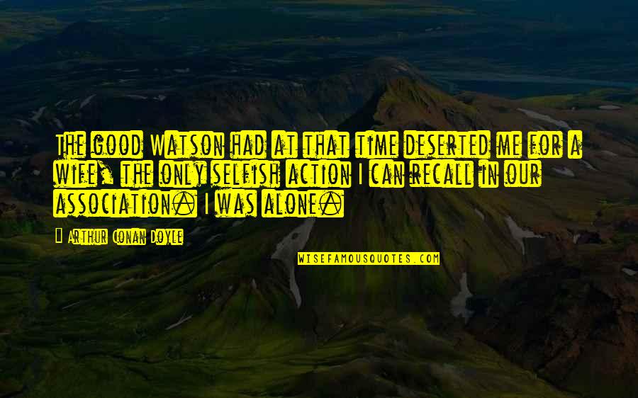 I'm Good Alone Quotes By Arthur Conan Doyle: The good Watson had at that time deserted I'm Good Alone Quotes By Arthur Conan Doyle: The good Watson had at that time deserted