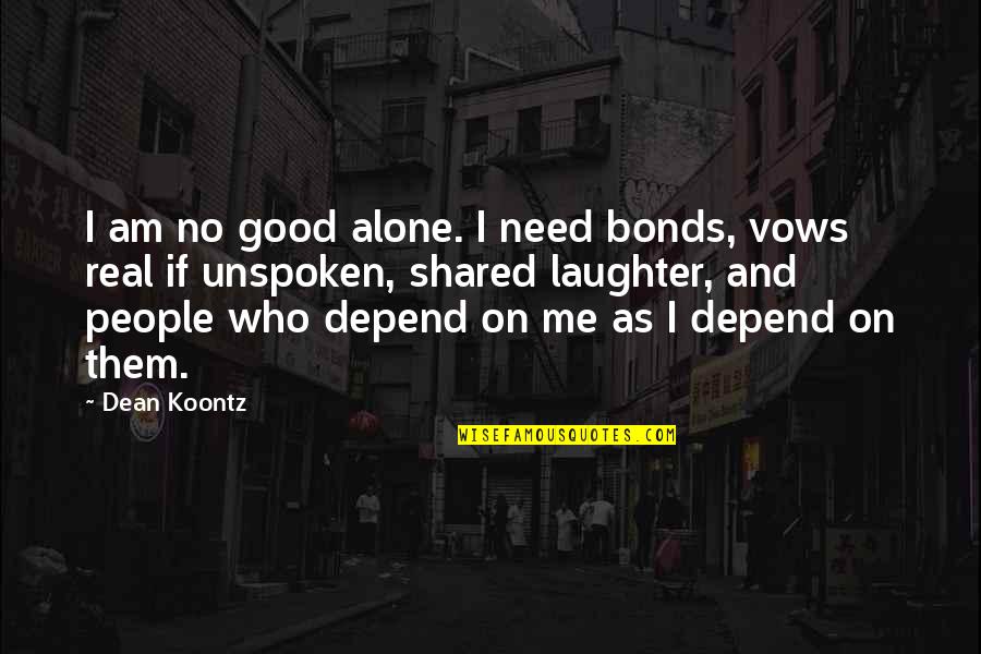 I'm Good Alone Quotes By Dean Koontz: I am no good alone. I need bonds, I'm Good Alone Quotes By Dean Koontz: I am no good alone. I need bonds,