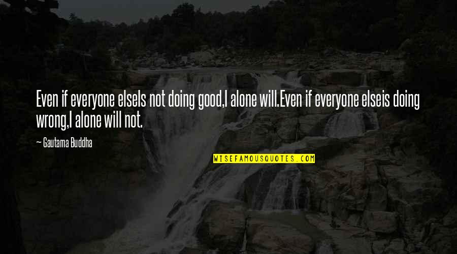 I'm Good Alone Quotes By Gautama Buddha: Even if everyone elseIs not doing good,I alone I'm Good Alone Quotes By Gautama Buddha: Even if everyone elseIs not doing good,I alone