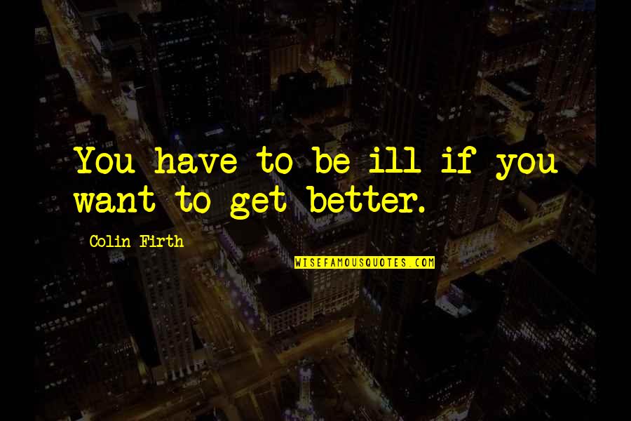 Im Good By Myself Quotes By Colin Firth: You have to be ill if you want