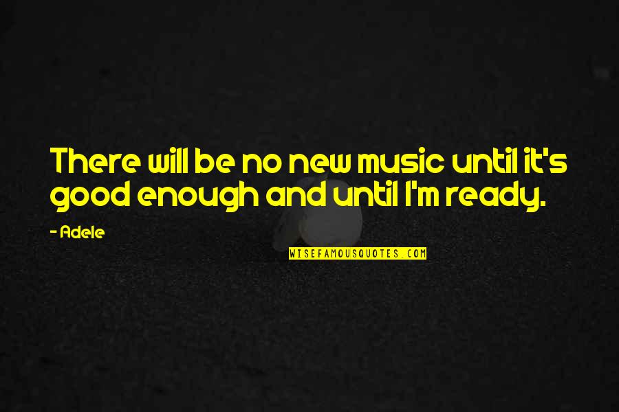 I'm Good Enough Quotes By Adele: There will be no new music until it's