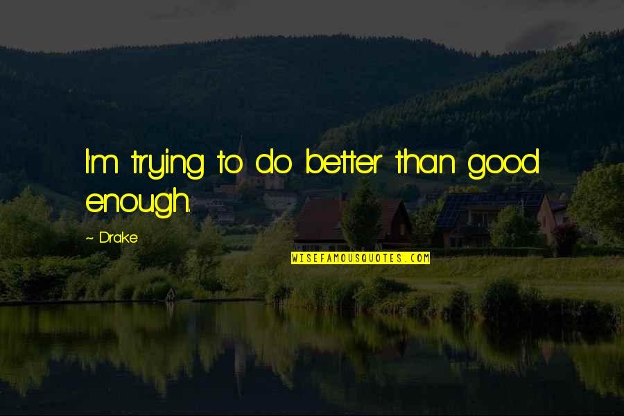 I'm Good Enough Quotes By Drake: I'm trying to do better than good enough.