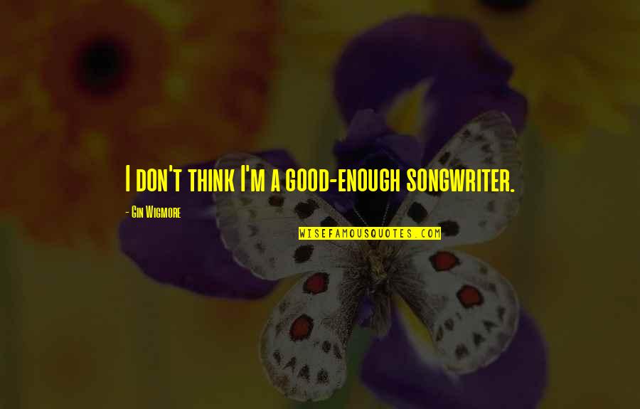 I'm Good Enough Quotes By Gin Wigmore: I don't think I'm a good-enough songwriter.