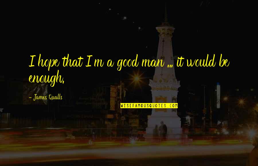 I'm Good Enough Quotes By James Qualls: I hope that I'm a good man ...