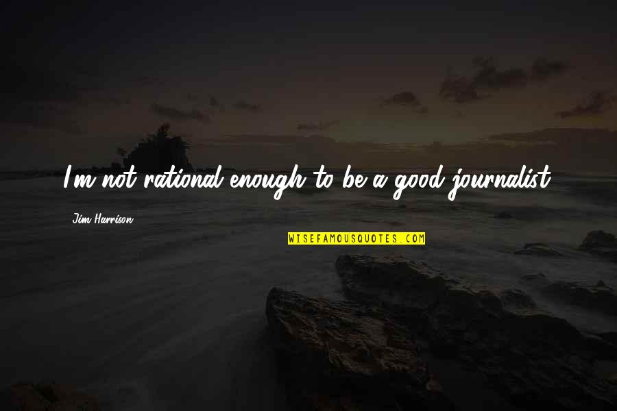 I'm Good Enough Quotes By Jim Harrison: I'm not rational enough to be a good