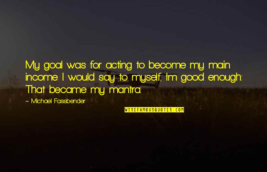 I'm Good Enough Quotes By Michael Fassbender: My goal was for acting to become my