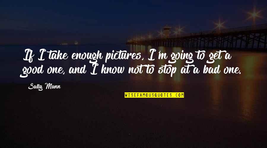 I'm Good Enough Quotes By Sally Mann: If I take enough pictures, I'm going to