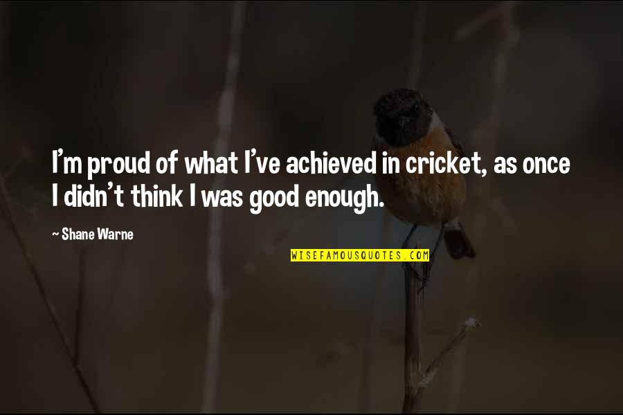 I'm Good Enough Quotes By Shane Warne: I'm proud of what I've achieved in cricket,