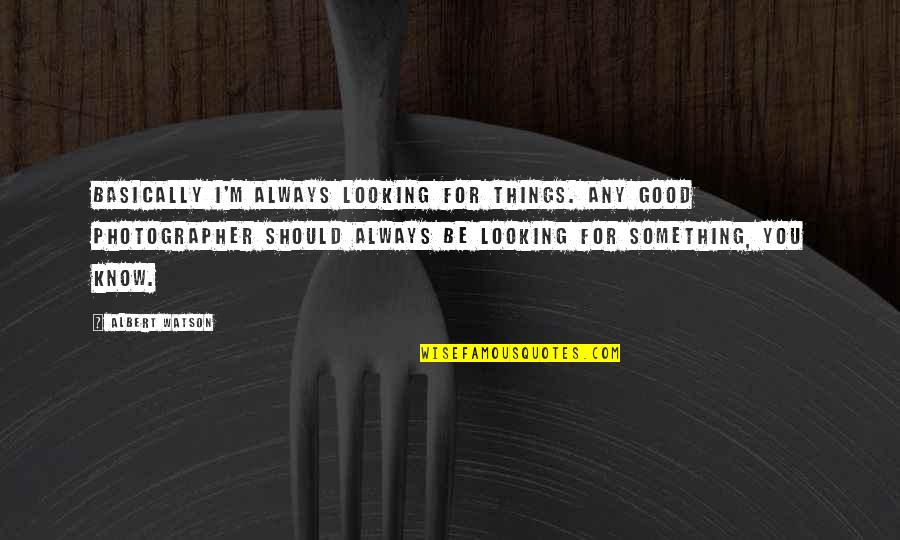 I'm Good Looking Quotes By Albert Watson: Basically I'm always looking for things. Any good