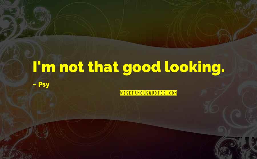 I'm Good Looking Quotes By Psy: I'm not that good looking.