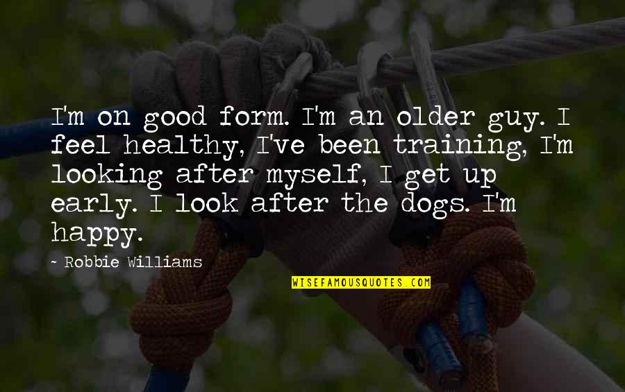 I'm Good Looking Quotes By Robbie Williams: I'm on good form. I'm an older guy.