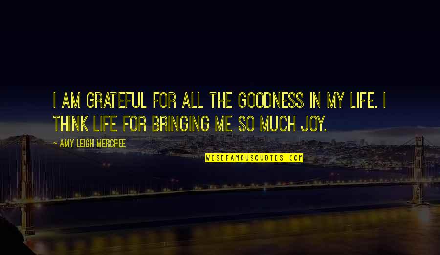 I'm Grateful For My Life Quotes By Amy Leigh Mercree: I am grateful for all the goodness in I'm Grateful For My Life Quotes By Amy Leigh Mercree: I am grateful for all the goodness in