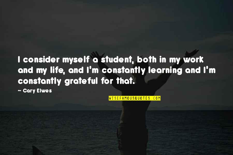I'm Grateful For My Life Quotes By Cary Elwes: I consider myself a student, both in my I'm Grateful For My Life Quotes By Cary Elwes: I consider myself a student, both in my