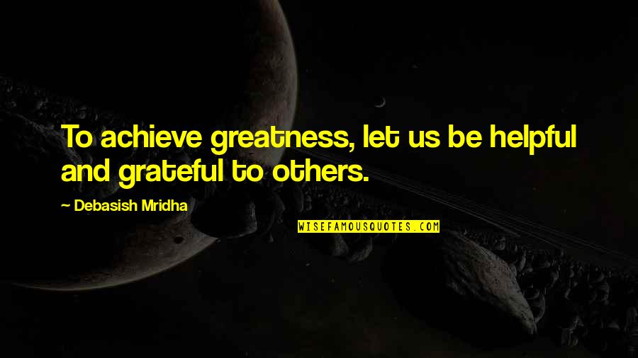 I'm Grateful For My Life Quotes By Debasish Mridha: To achieve greatness, let us be helpful and I'm Grateful For My Life Quotes By Debasish Mridha: To achieve greatness, let us be helpful and