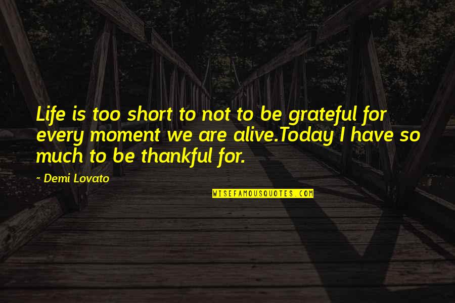 I'm Grateful For My Life Quotes By Demi Lovato: Life is too short to not to be I'm Grateful For My Life Quotes By Demi Lovato: Life is too short to not to be