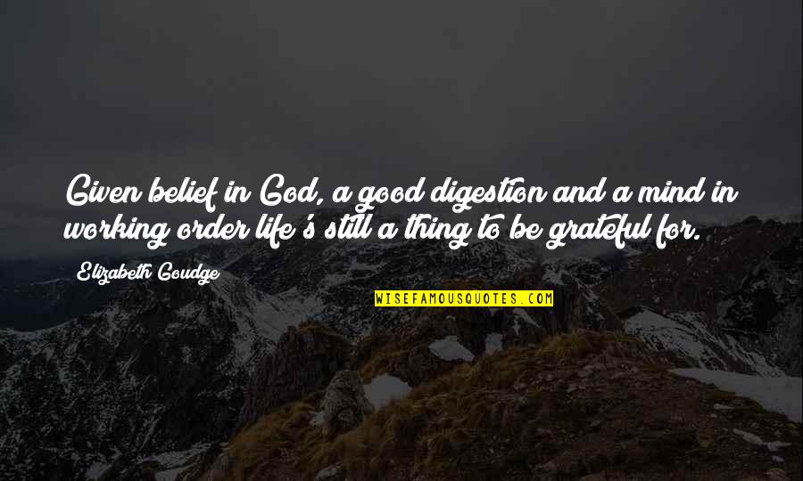I'm Grateful For My Life Quotes By Elizabeth Goudge: Given belief in God, a good digestion and I'm Grateful For My Life Quotes By Elizabeth Goudge: Given belief in God, a good digestion and