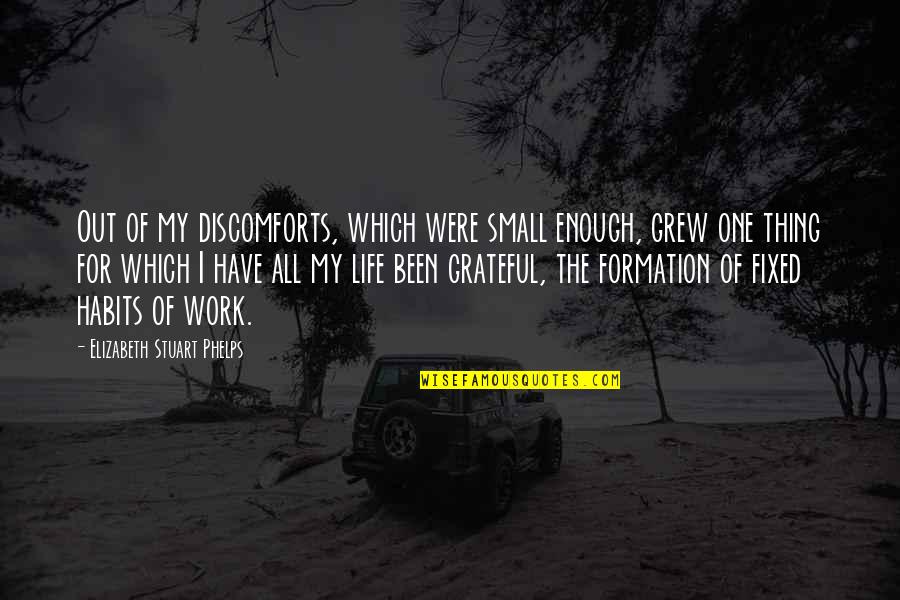 I'm Grateful For My Life Quotes By Elizabeth Stuart Phelps: Out of my discomforts, which were small enough, I'm Grateful For My Life Quotes By Elizabeth Stuart Phelps: Out of my discomforts, which were small enough,