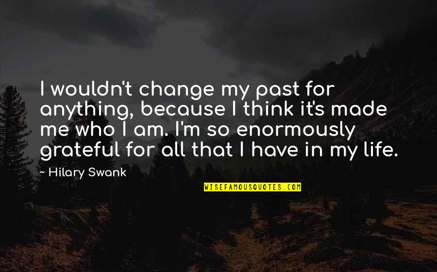 I'm Grateful For My Life Quotes By Hilary Swank: I wouldn't change my past for anything, because I'm Grateful For My Life Quotes By Hilary Swank: I wouldn't change my past for anything, because