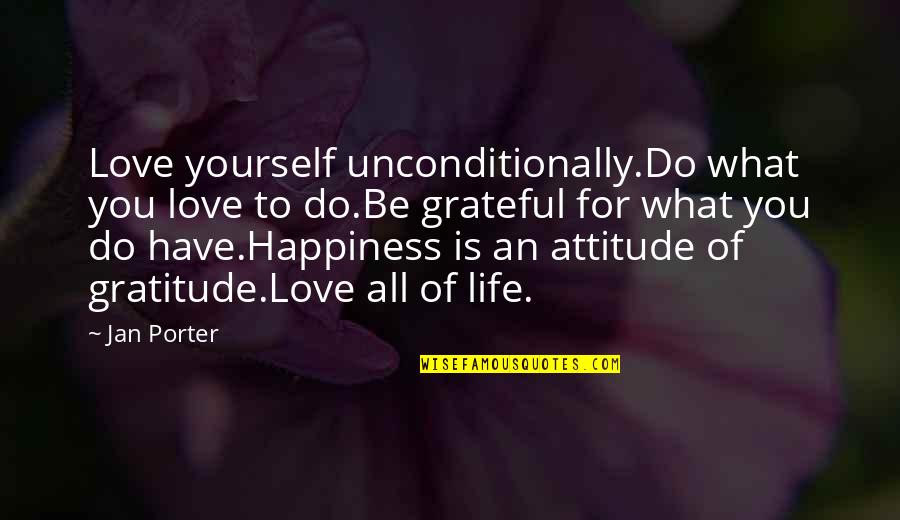 I'm Grateful For My Life Quotes By Jan Porter: Love yourself unconditionally.Do what you love to do.Be I'm Grateful For My Life Quotes By Jan Porter: Love yourself unconditionally.Do what you love to do.Be