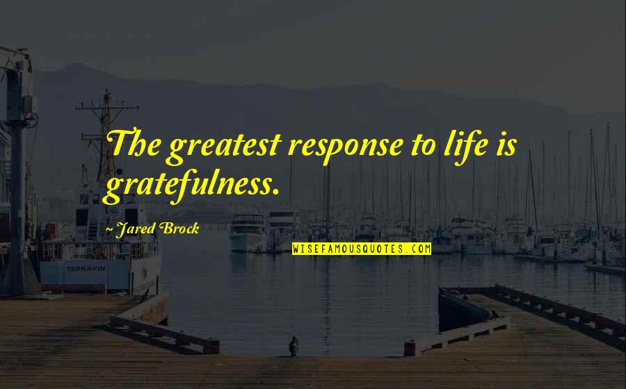 I'm Grateful For My Life Quotes By Jared Brock: The greatest response to life is gratefulness. I'm Grateful For My Life Quotes By Jared Brock: The greatest response to life is gratefulness.