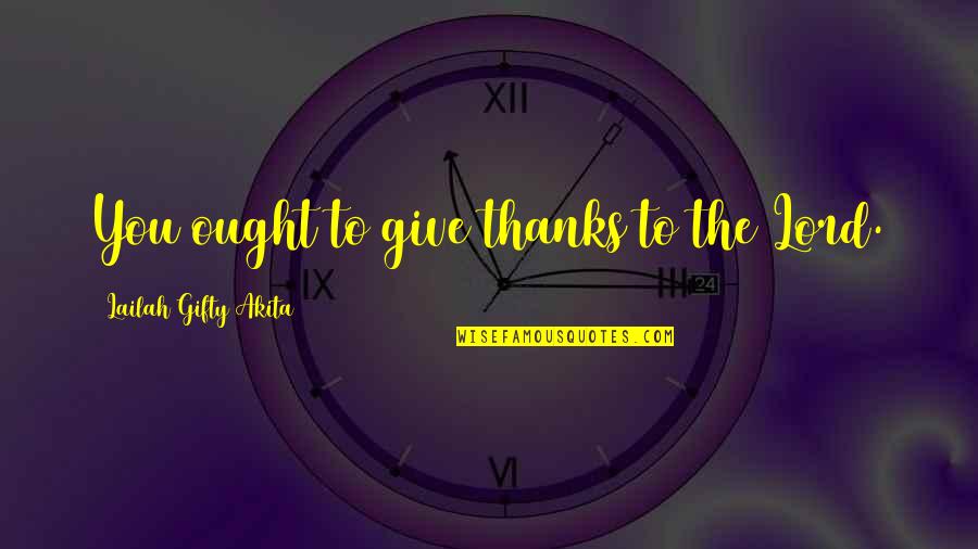 I'm Grateful For My Life Quotes By Lailah Gifty Akita: You ought to give thanks to the Lord. I'm Grateful For My Life Quotes By Lailah Gifty Akita: You ought to give thanks to the Lord.